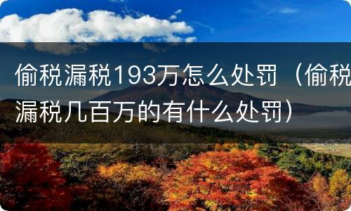 偷税漏税193万怎么处罚（偷税漏税几百万的有什么处罚）