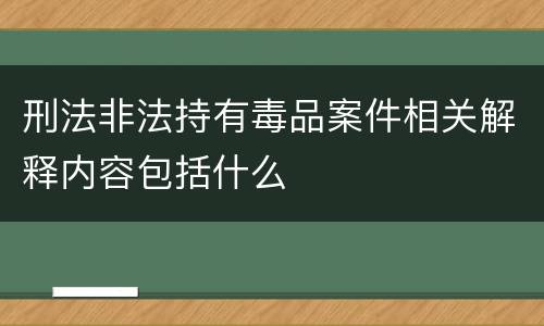 刑法非法持有毒品案件相关解释内容包括什么