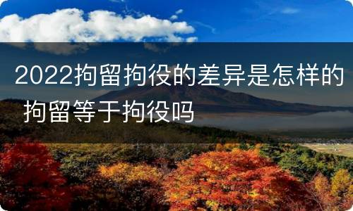2022拘留拘役的差异是怎样的 拘留等于拘役吗