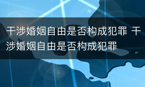 干涉婚姻自由是否构成犯罪 干涉婚姻自由是否构成犯罪