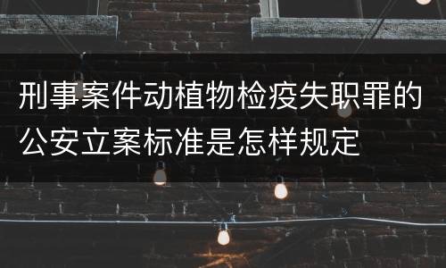 刑事案件动植物检疫失职罪的公安立案标准是怎样规定