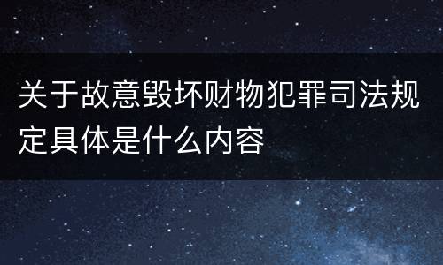 关于故意毁坏财物犯罪司法规定具体是什么内容