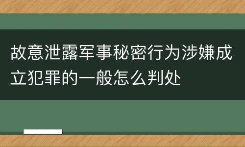 故意泄露军事秘密行为涉嫌成立犯罪的一般怎么判处