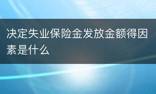 决定失业保险金发放金额得因素是什么