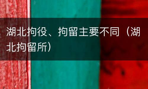 湖北拘役、拘留主要不同（湖北拘留所）