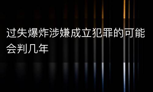过失爆炸涉嫌成立犯罪的可能会判几年