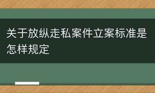 关于放纵走私案件立案标准是怎样规定