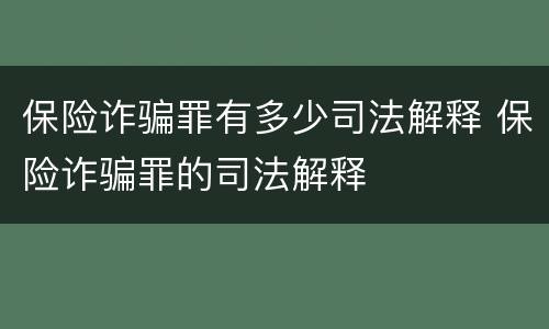 保险诈骗罪有多少司法解释 保险诈骗罪的司法解释