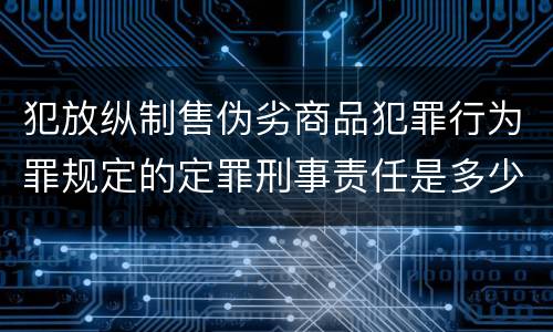 犯放纵制售伪劣商品犯罪行为罪规定的定罪刑事责任是多少