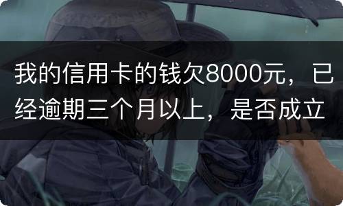我的信用卡的钱欠8000元，已经逾期三个月以上，是否成立