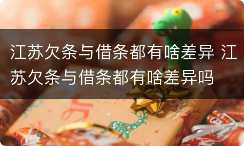 江苏欠条与借条都有啥差异 江苏欠条与借条都有啥差异吗
