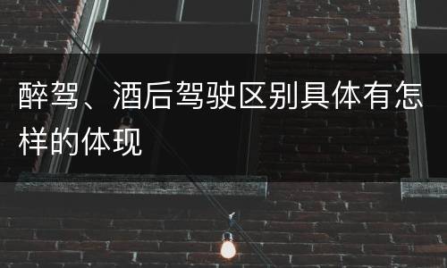 醉驾、酒后驾驶区别具体有怎样的体现
