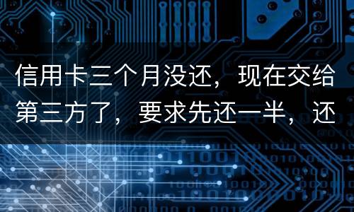 信用卡三个月没还，现在交给第三方了，要求先还一半，还有一半习以再做分期吗