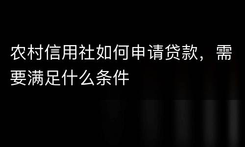 农村信用社如何申请贷款，需要满足什么条件