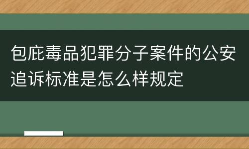 包庇毒品犯罪分子案件的公安追诉标准是怎么样规定