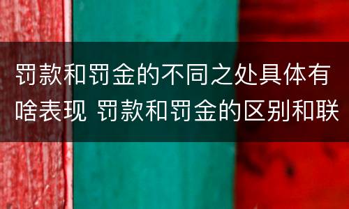 罚款和罚金的不同之处具体有啥表现 罚款和罚金的区别和联系