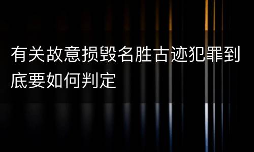 有关故意损毁名胜古迹犯罪到底要如何判定