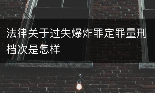 法律关于过失爆炸罪定罪量刑档次是怎样
