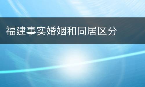福建事实婚姻和同居区分