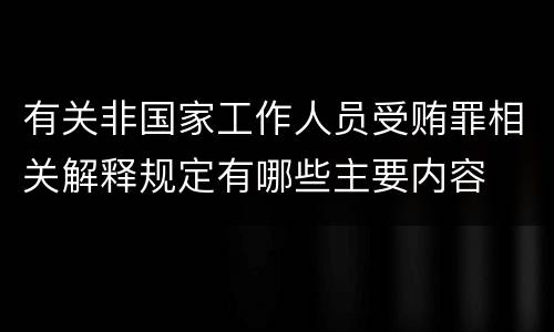 有关非国家工作人员受贿罪相关解释规定有哪些主要内容