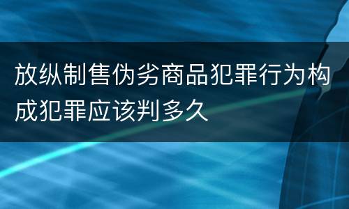 放纵制售伪劣商品犯罪行为构成犯罪应该判多久
