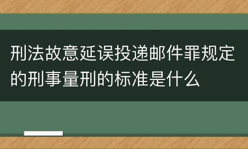 刑法故意延误投递邮件罪规定的刑事量刑的标准是什么