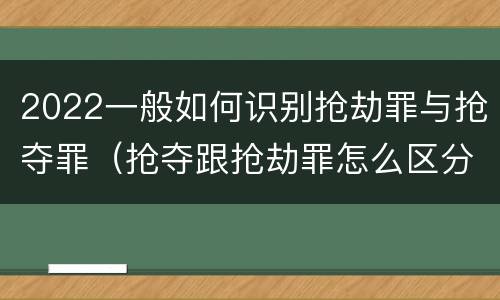2022一般如何识别抢劫罪与抢夺罪（抢夺跟抢劫罪怎么区分）