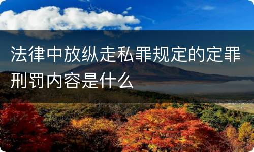 法律中放纵走私罪规定的定罪刑罚内容是什么