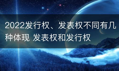 2022发行权、发表权不同有几种体现 发表权和发行权