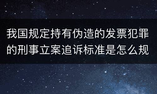我国规定持有伪造的发票犯罪的刑事立案追诉标准是怎么规定