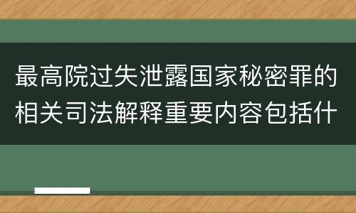 最高院过失泄露国家秘密罪的相关司法解释重要内容包括什么