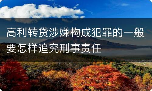 高利转贷涉嫌构成犯罪的一般要怎样追究刑事责任