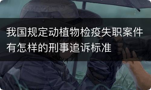我国规定动植物检疫失职案件有怎样的刑事追诉标准