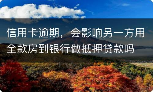 信用卡逾期，会影响另一方用全款房到银行做抵押贷款吗