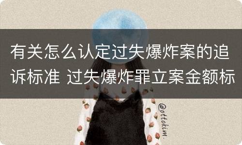 有关怎么认定过失爆炸案的追诉标准 过失爆炸罪立案金额标准