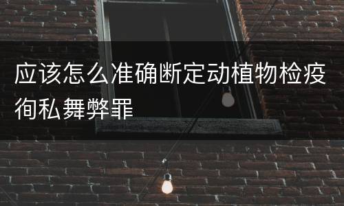 应该怎么准确断定动植物检疫徇私舞弊罪