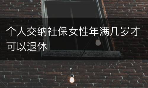 个人交纳社保女性年满几岁才可以退休