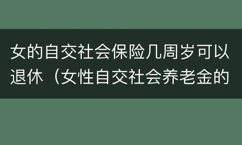 女的自交社会保险几周岁可以退休（女性自交社会养老金的多大退休）