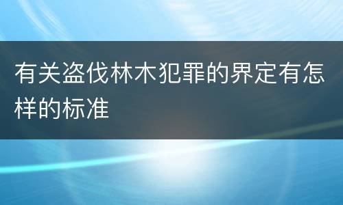 有关盗伐林木犯罪的界定有怎样的标准