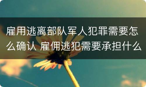 雇用逃离部队军人犯罪需要怎么确认 雇佣逃犯需要承担什么责任