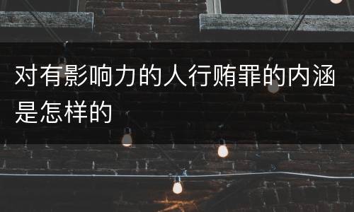 对有影响力的人行贿罪的内涵是怎样的