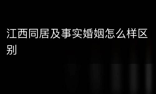 江西同居及事实婚姻怎么样区别