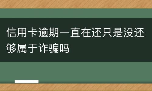 信用卡逾期一直在还只是没还够属于诈骗吗