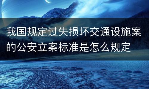 我国规定过失损坏交通设施案的公安立案标准是怎么规定