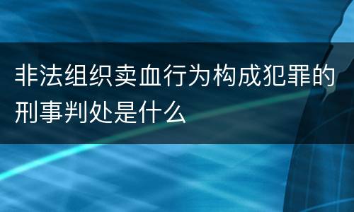 非法组织卖血行为构成犯罪的刑事判处是什么