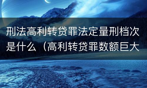 刑法高利转贷罪法定量刑档次是什么（高利转贷罪数额巨大的标准是多少）