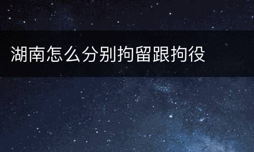 湖南怎么分别拘留跟拘役
