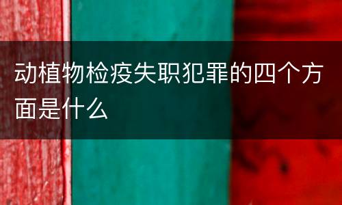 动植物检疫失职犯罪的四个方面是什么