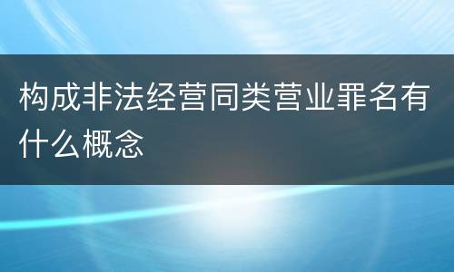 构成非法经营同类营业罪名有什么概念