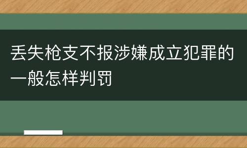 丢失枪支不报涉嫌成立犯罪的一般怎样判罚